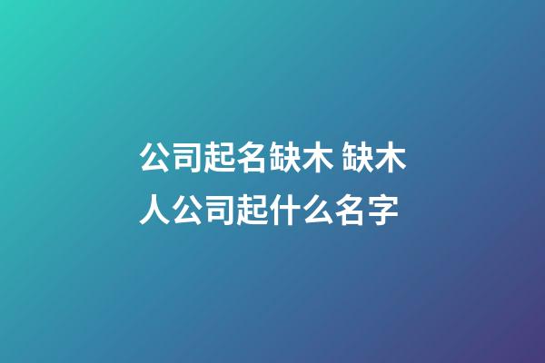 公司起名缺木 缺木人公司起什么名字-第1张-公司起名-玄机派